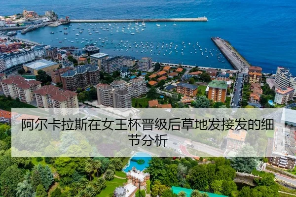 阿尔卡拉斯在女王杯晋级后草地发接发的细节分析