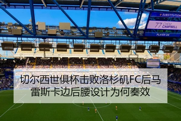 切尔西世俱杯击败洛杉矶FC后马雷斯卡边后腰设计为何奏效