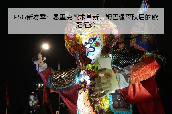 PSG新赛季：恩里克战术革新，姆巴佩离队后的欧冠征途