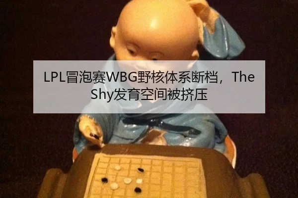 LPL冒泡赛WBG野核体系断档，TheShy发育空间被挤压