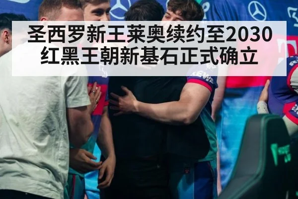 圣西罗新王莱奥续约至2030 红黑王朝新基石正式确立