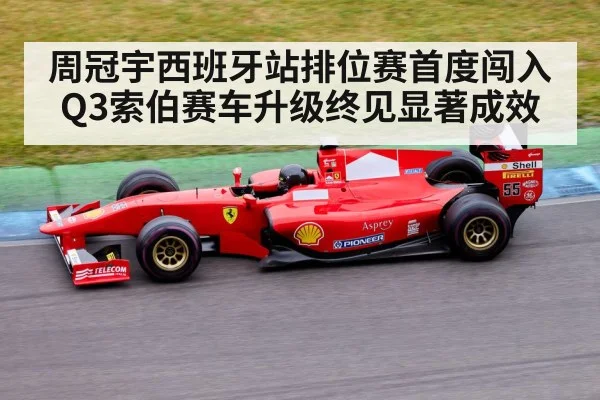 周冠宇西班牙站排位赛首度闯入Q3索伯赛车升级终见显著成效