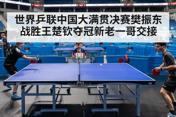 世界乒联中国大满贯决赛樊振东战胜王楚钦夺冠新老一哥交接