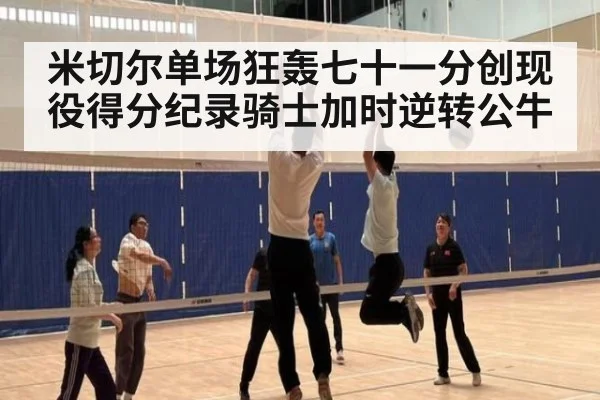 米切尔单场狂轰七十一分创现役得分纪录骑士加时逆转公牛